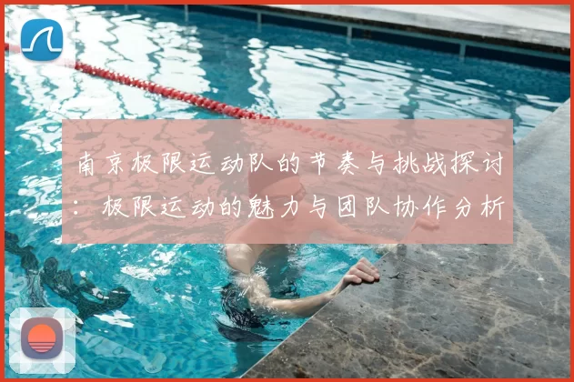南京极限运动队的节奏与挑战探讨:极限运动的魅力与团队协作分析