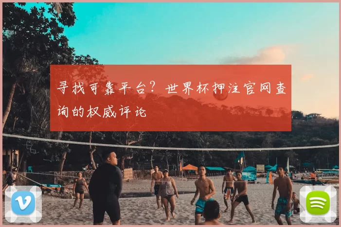 寻找可靠平台?世界杯押注官网查询的权威评论
