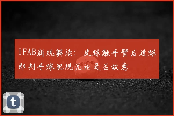 IFAB新规解读:皮球触手臂后进球即判手球犯规无论是否故意