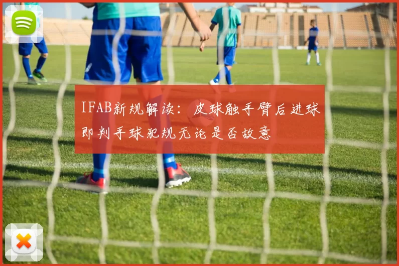 IFAB新规解读:皮球触手臂后进球即判手球犯规无论是否故意