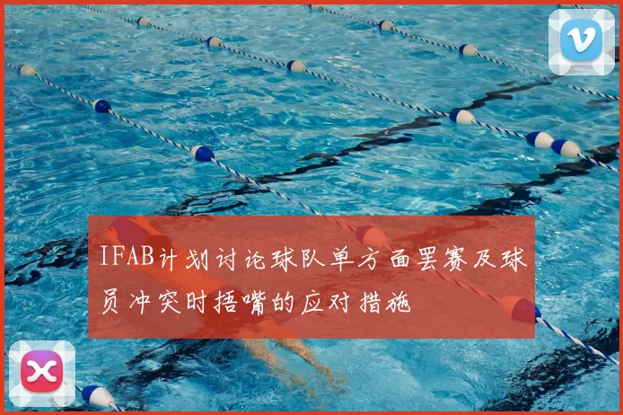 IFAB计划讨论球队单方面罢赛及球员冲突时捂嘴的应对措施