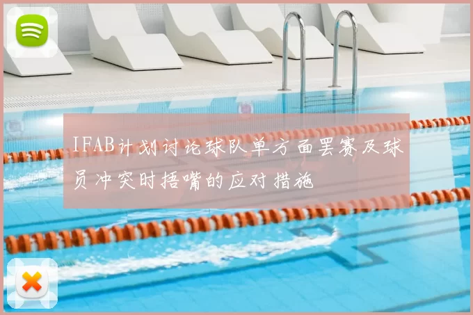 IFAB计划讨论球队单方面罢赛及球员冲突时捂嘴的应对措施