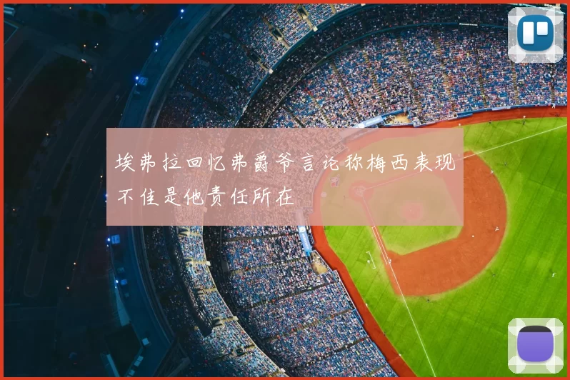 埃弗拉回忆弗爵爷言论称梅西表现不佳是他责任所在