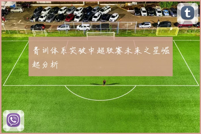 青训体系突破中超联赛未来之星崛起分析