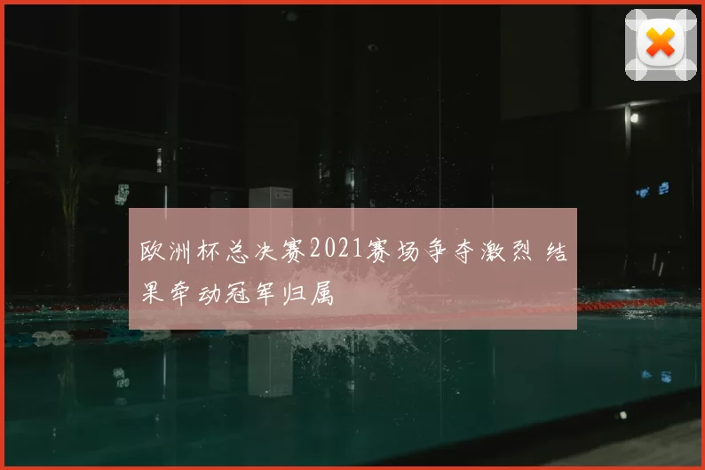 欧洲杯总决赛2021赛场争夺激烈 结果牵动冠军归属