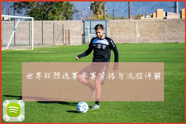 世界杯预选赛参赛资格与流程详解