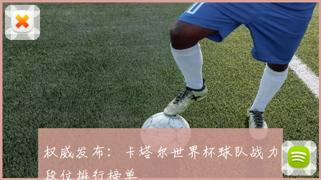权威发布:卡塔尔世界杯球队战力段位排行榜单