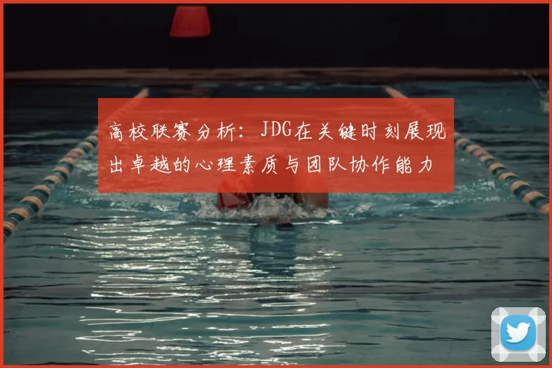 高校联赛分析：JDG在关键时刻展现出卓越的心理素质与团队协作能力