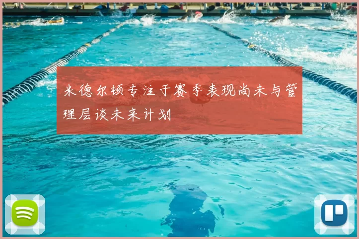 米德尔顿专注于赛季表现尚未与管理层谈未来计划