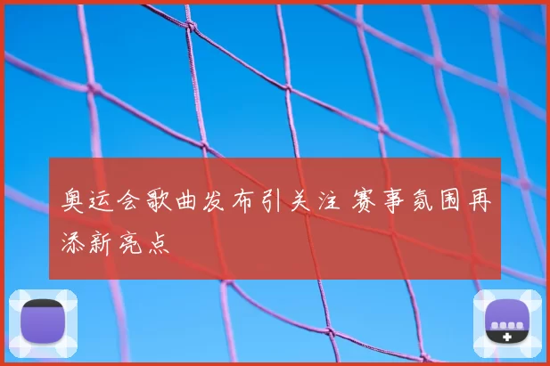 奥运会歌曲发布引关注 赛事氛围再添新亮点