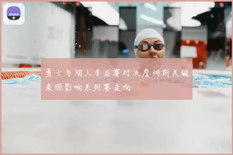 勇士与湖人季后赛对决詹姆斯关键表现影响系列赛走向