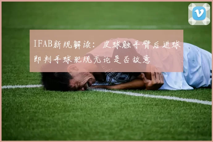 IFAB新规解读:皮球触手臂后进球即判手球犯规无论是否故意