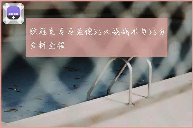 欧冠皇马马竞德比大战战术与比分分析全程