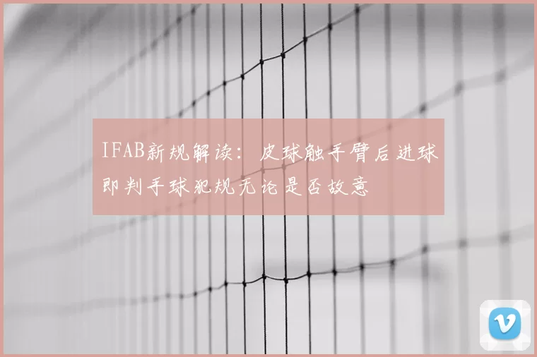 IFAB新规解读:皮球触手臂后进球即判手球犯规无论是否故意