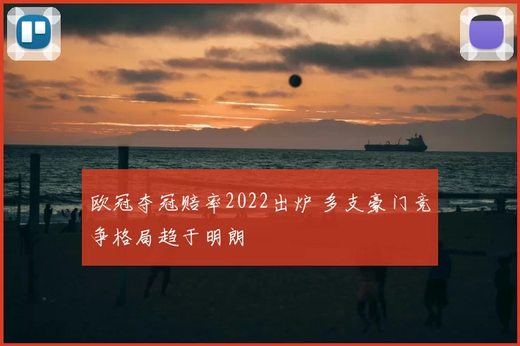 欧冠夺冠赔率2022出炉 多支豪门竞争格局趋于明朗