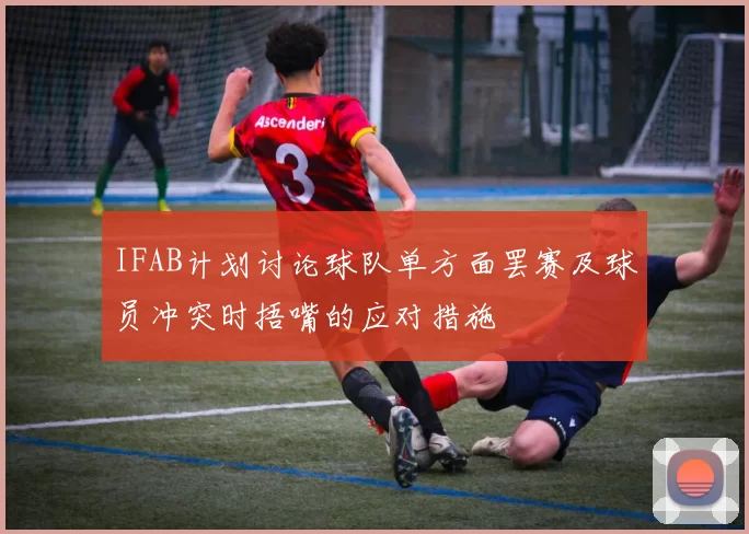 IFAB计划讨论球队单方面罢赛及球员冲突时捂嘴的应对措施