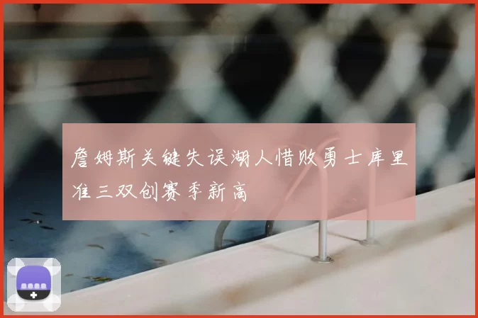 詹姆斯关键失误湖人惜败勇士库里准三双创赛季新高