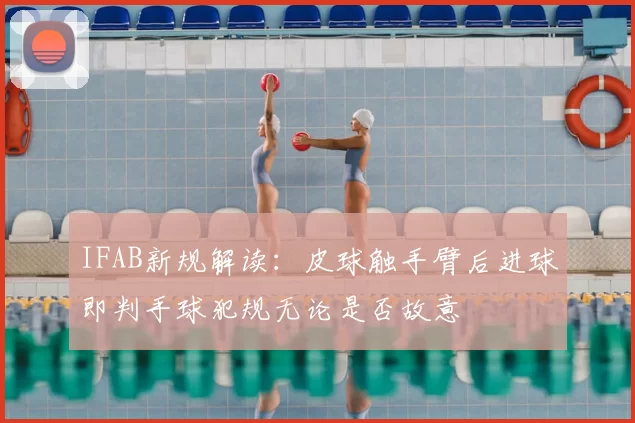 IFAB新规解读:皮球触手臂后进球即判手球犯规无论是否故意