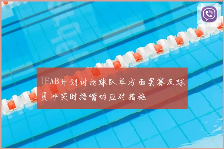 IFAB计划讨论球队单方面罢赛及球员冲突时捂嘴的应对措施